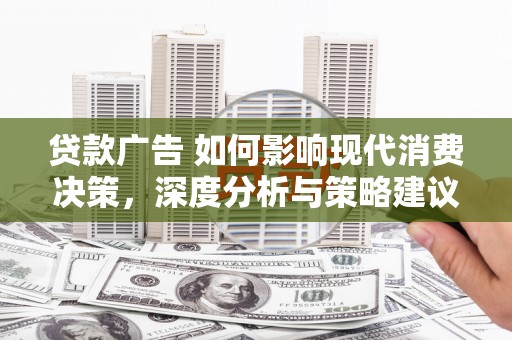 中西贷款广告 如何影响现代消费决策，深度分析与策略建议