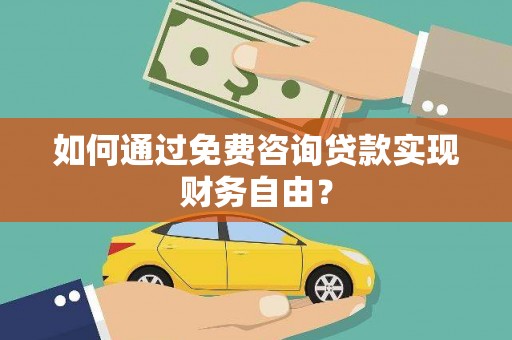 中西如何通过免费咨询贷款实现财务自由？