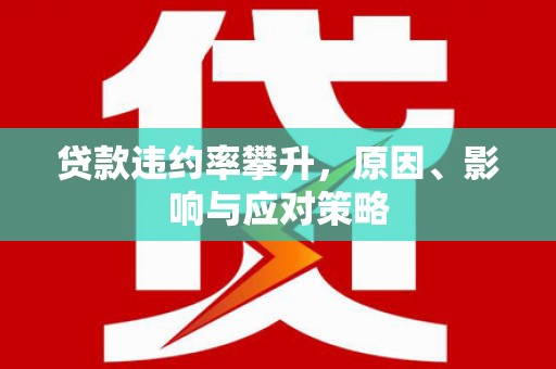 中西贷款违约率攀升，原因、影响与应对策略