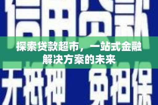 中西探索贷款超市，一站式金融解决方案的未来
