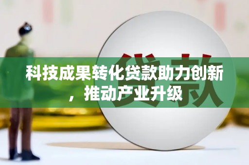 中西科技成果转化贷款助力创新，推动产业升级