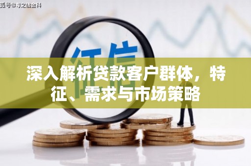 中西深入解析贷款客户群体，特征、需求与市场策略