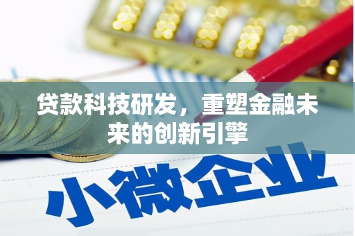 中西贷款科技研发，重塑金融未来的创新引擎