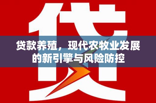 中西贷款养殖，现代农牧业发展的新引擎与风险防控