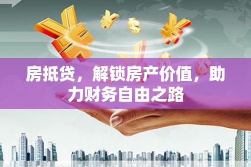 中西房抵贷，解锁房产价值，助力财务自由之路