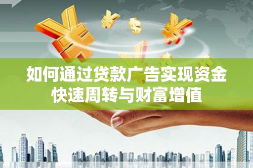 中西如何通过贷款广告实现资金快速周转与财富增值