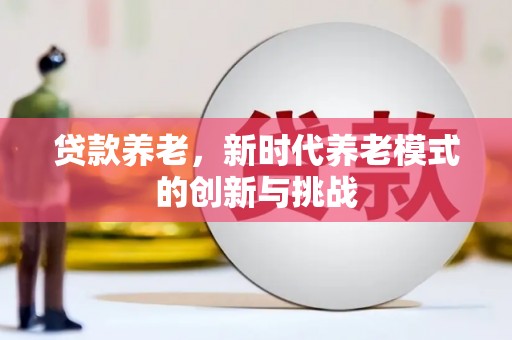 中西贷款养老，新时代养老模式的创新与挑战