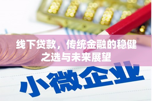 中西线下贷款，传统金融的稳健之选与未来展望
