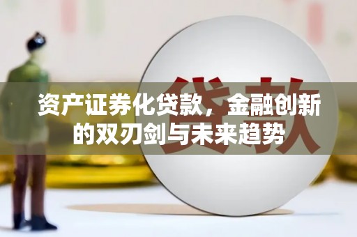 中西资产证券化贷款，金融创新的双刃剑与未来趋势