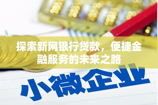 中西探索新网银行贷款，便捷金融服务的未来之路