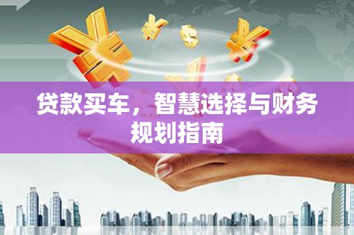 中西贷款买车，智慧选择与财务规划指南