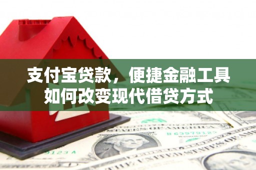 中西支付宝贷款，便捷金融工具如何改变现代借贷方式