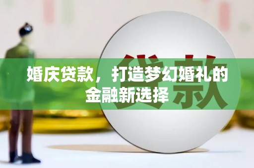 中西婚庆贷款，打造梦幻婚礼的金融新选择