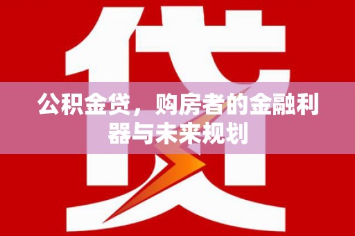 中西公积金贷，购房者的金融利器与未来规划