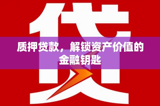 中西质押贷款，解锁资产价值的金融钥匙