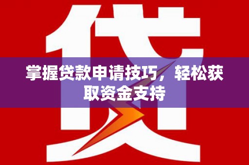 中西掌握贷款申请技巧，轻松获取资金支持