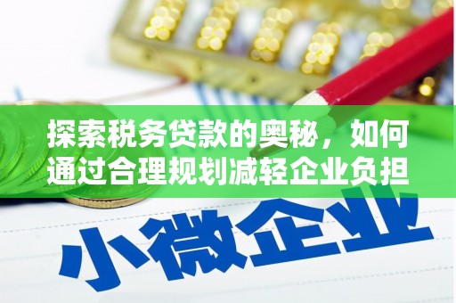 中西探索税务贷款的奥秘，如何通过合理规划减轻企业负担