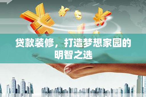 中西贷款装修，打造梦想家园的明智之选