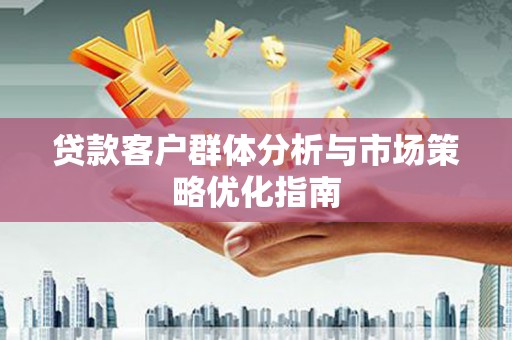 中西贷款客户群体分析与市场策略优化指南