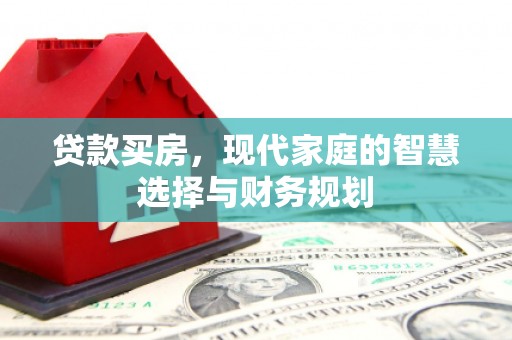 中西贷款买房，现代家庭的智慧选择与财务规划