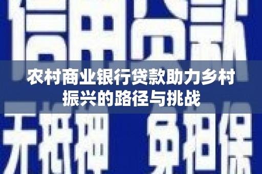中西农村商业银行贷款助力乡村振兴的路径与挑战