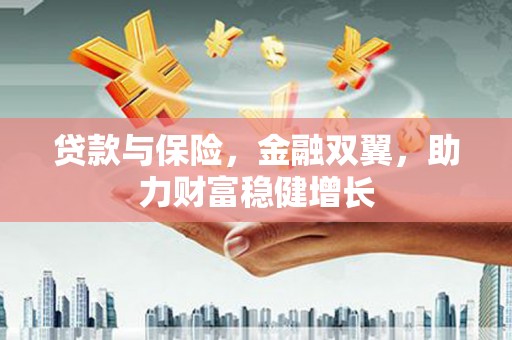 中西贷款与保险，金融双翼，助力财富稳健增长