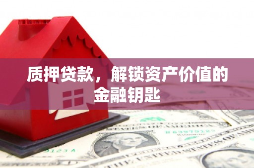 中西质押贷款，解锁资产价值的金融钥匙