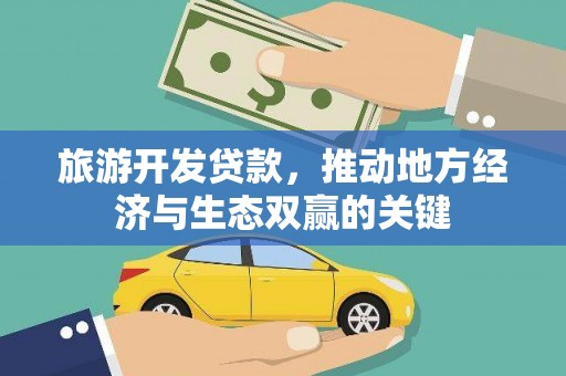 中西旅游开发贷款，推动地方经济与生态双赢的关键