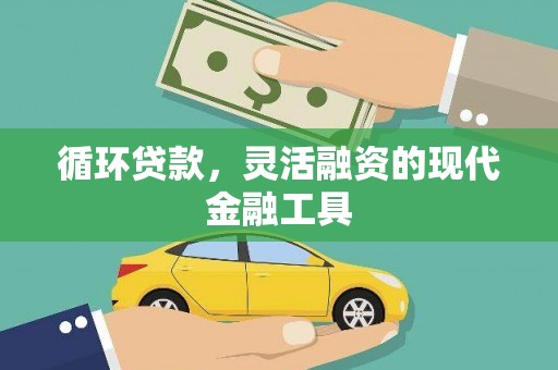 中西循环贷款，灵活融资的现代金融工具