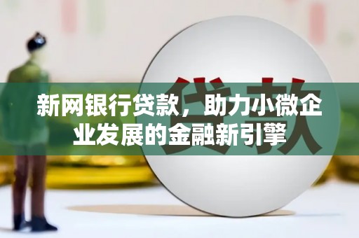 中西新网银行贷款，助力小微企业发展的金融新引擎