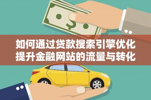 中西如何通过贷款搜索引擎优化提升金融网站的流量与转化率