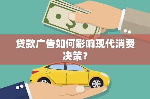 中西贷款广告如何影响现代消费决策？