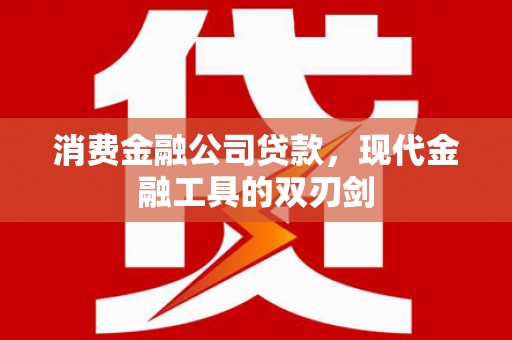 中西消费金融公司贷款，现代金融工具的双刃剑