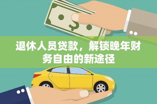 中西退休人员贷款，解锁晚年财务自由的新途径