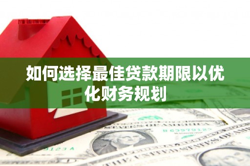 中西如何选择最佳贷款期限以优化财务规划
