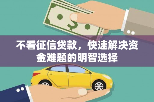 中西不看征信贷款，快速解决资金难题的明智选择