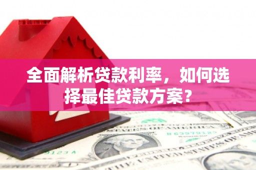 中西全面解析贷款利率，如何选择最佳贷款方案？