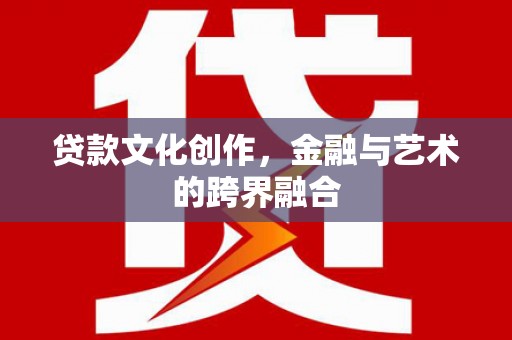 中西贷款文化创作，金融与艺术的跨界融合