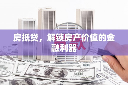 中西房抵贷，解锁房产价值的金融利器