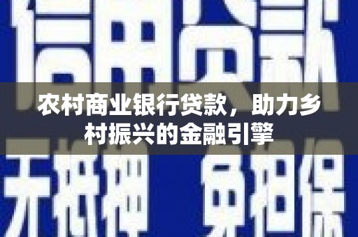 中西农村商业银行贷款，助力乡村振兴的金融引擎
