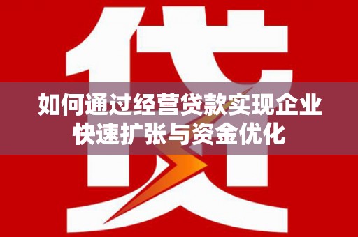 中西如何通过经营贷款实现企业快速扩张与资金优化