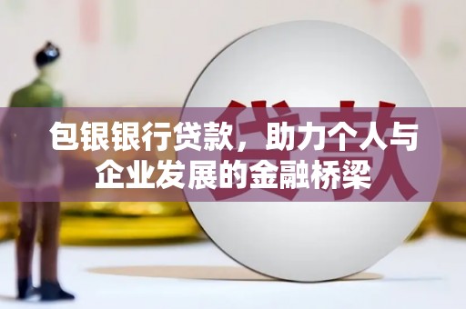 中西包银银行贷款，助力个人与企业发展的金融桥梁