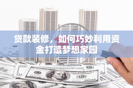 中西贷款装修，如何巧妙利用资金打造梦想家园