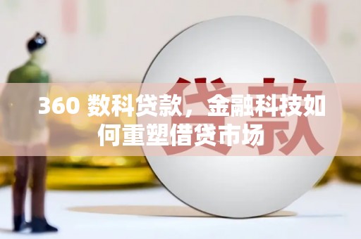 中西360 数科贷款，金融科技如何重塑借贷市场