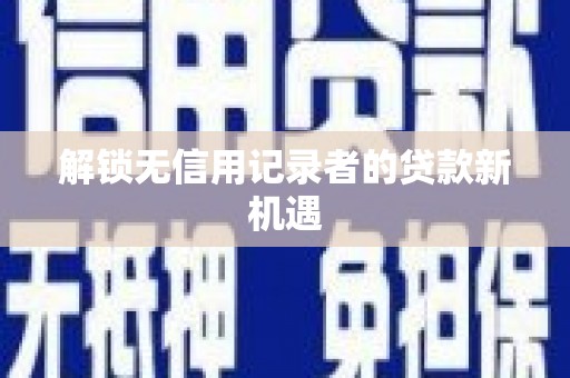 中西解锁无信用记录者的贷款新机遇