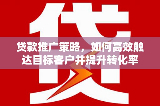中西贷款推广策略，如何高效触达目标客户并提升转化率