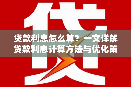 中西贷款利息怎么算？一文详解贷款利息计算方法与优化策略
