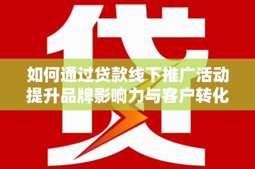 中西如何通过贷款线下推广活动提升品牌影响力与客户转化率