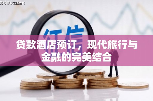 中西贷款酒店预订，现代旅行与金融的完美结合