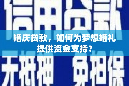中西婚庆贷款，如何为梦想婚礼提供资金支持？